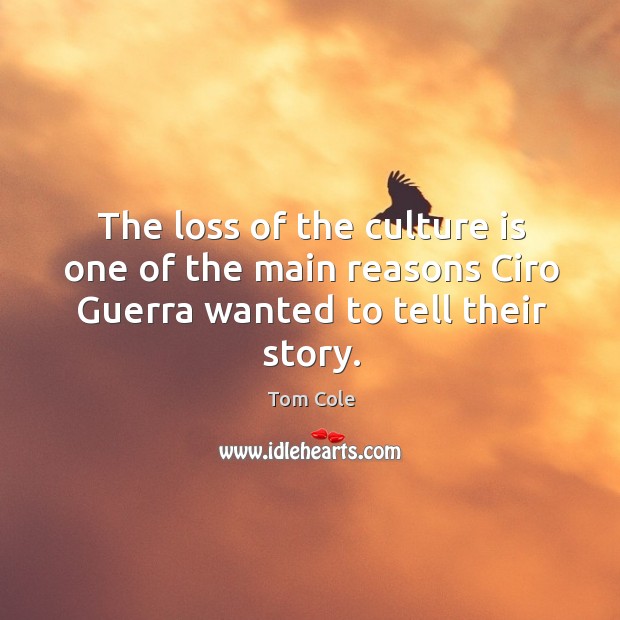 The loss of the culture is one of the main reasons Ciro Guerra wanted to tell their story. Tom Cole Picture Quote