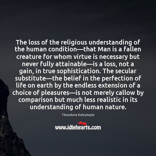 The loss of the religious understanding of the human condition—that Man Theodore Dalrymple Picture Quote