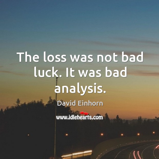 The loss was not bad luck. It was bad analysis. David Einhorn Picture Quote