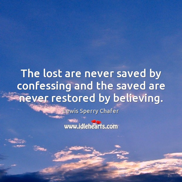 The lost are never saved by confessing and the saved are never restored by believing. Lewis Sperry Chafer Picture Quote