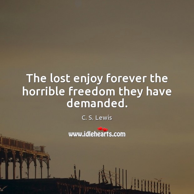 The lost enjoy forever the horrible freedom they have demanded. C. S. Lewis Picture Quote