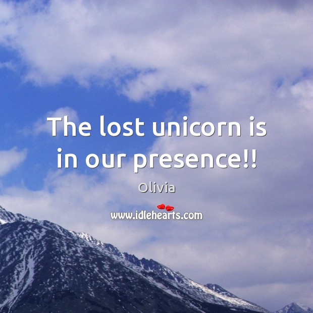 The lost unicorn is in our presence!! Olivia Picture Quote