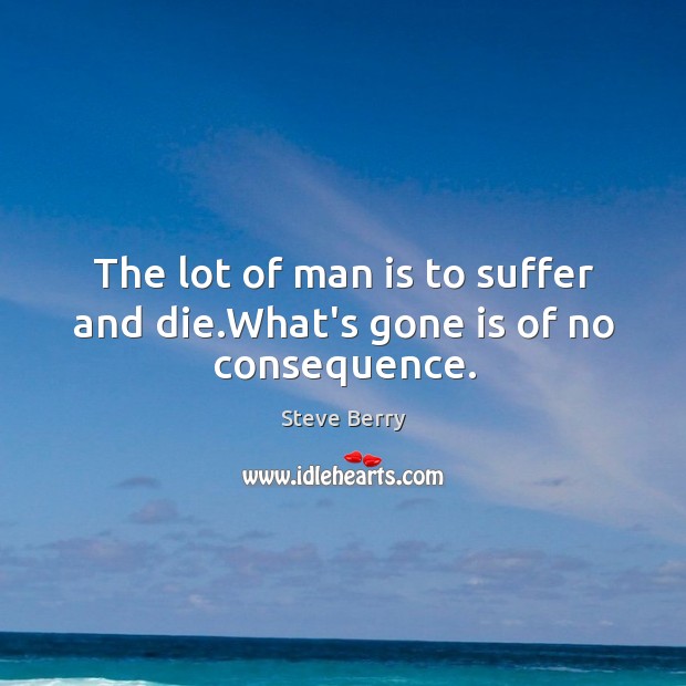 The lot of man is to suffer and die.What’s gone is of no consequence. Steve Berry Picture Quote