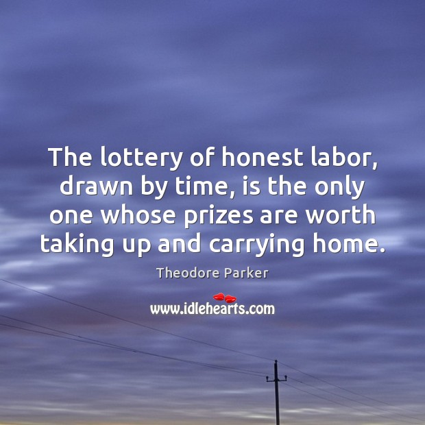 The lottery of honest labor, drawn by time, is the only one Theodore Parker Picture Quote