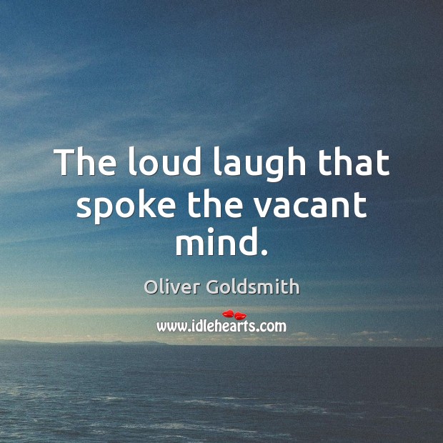 The loud laugh that spoke the vacant mind. Oliver Goldsmith Picture Quote