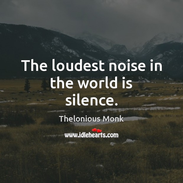 The loudest noise in the world is silence. Thelonious Monk Picture Quote