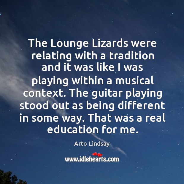 The lounge lizards were relating with a tradition and it was like I was playing within a musical context. Arto Lindsay Picture Quote