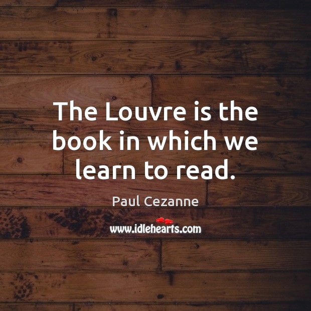 The Louvre is the book in which we learn to read. Paul Cezanne Picture Quote