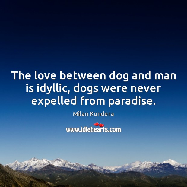 The love between dog and man is idyllic, dogs were never expelled from paradise. Milan Kundera Picture Quote