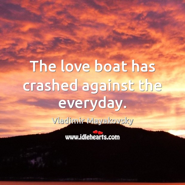 The love boat has crashed against the everyday. Vladimir Mayakovsky Picture Quote