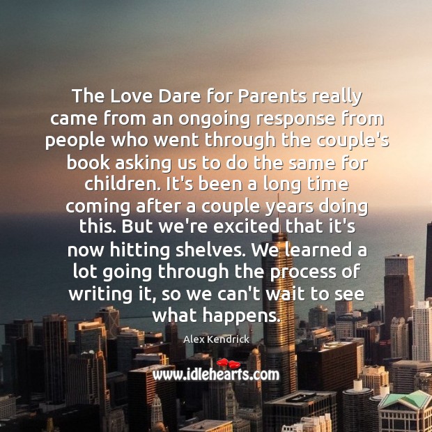 The Love Dare for Parents really came from an ongoing response from Alex Kendrick Picture Quote