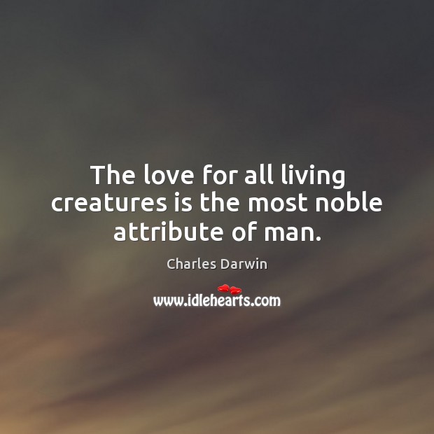 The love for all living creatures is the most noble attribute of man. Charles Darwin Picture Quote