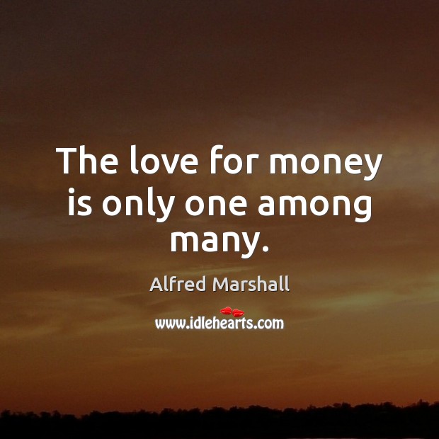 The love for money is only one among many. Alfred Marshall Picture Quote
