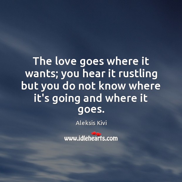 The love goes where it wants; you hear it rustling but you Aleksis Kivi Picture Quote