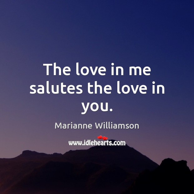 The love in me salutes the love in you. 