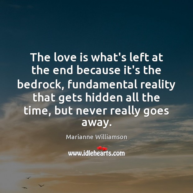 The love is what’s left at the end because it’s the bedrock, Marianne Williamson Picture Quote