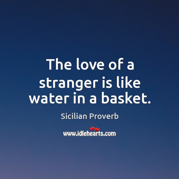 The love of a stranger is like water in a basket. Sicilian Proverbs Image