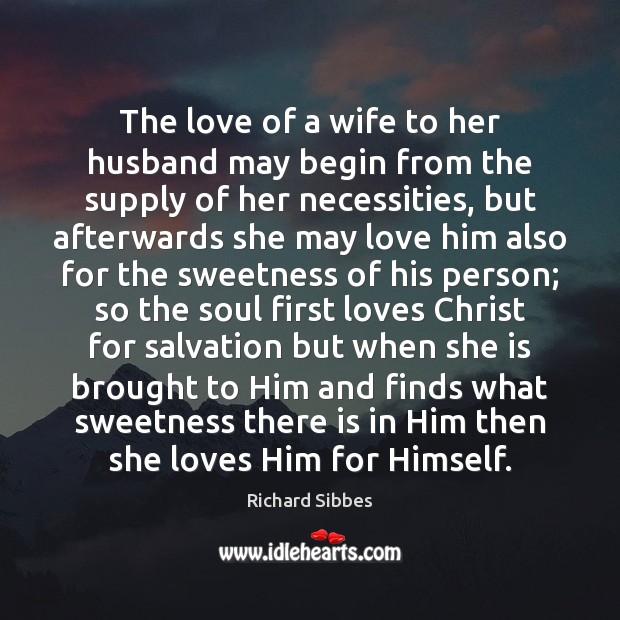 The love of a wife to her husband may begin from the Richard Sibbes Picture Quote