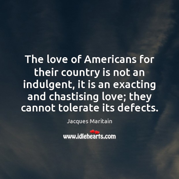 The love of Americans for their country is not an indulgent, it Jacques Maritain Picture Quote