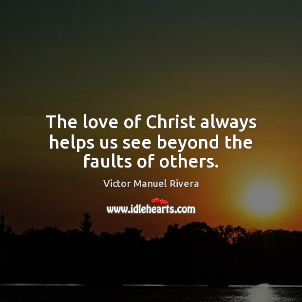 The love of Christ always helps us see beyond the faults of others. Victor Manuel Rivera Picture Quote