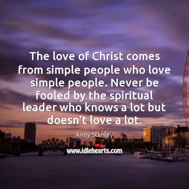 The love of Christ comes from simple people who love simple people. Andy Stanley Picture Quote