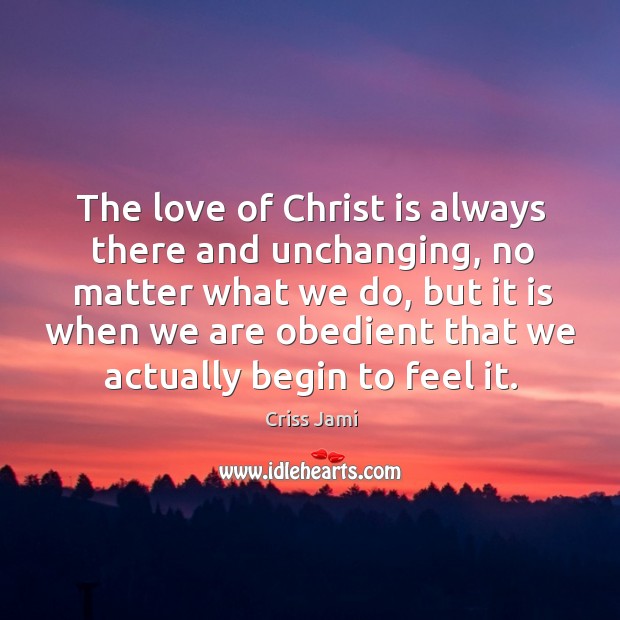 The love of Christ is always there and unchanging, no matter what Criss Jami Picture Quote