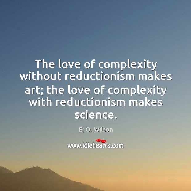 The love of complexity without reductionism makes art; the love of complexity E. O. Wilson Picture Quote
