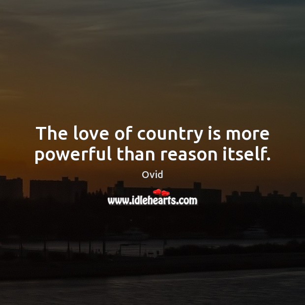 The love of country is more powerful than reason itself. Ovid Picture Quote