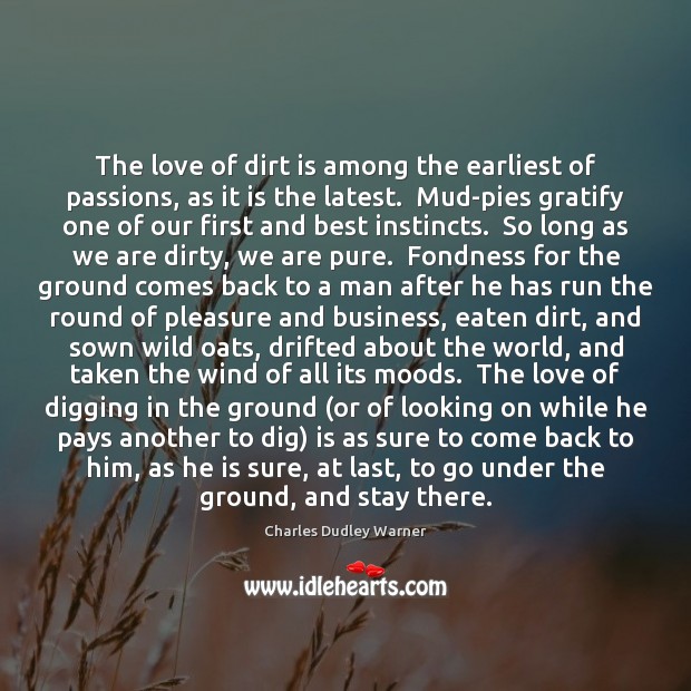 The love of dirt is among the earliest of passions, as it Charles Dudley Warner Picture Quote
