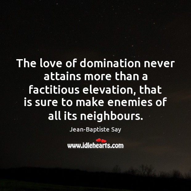 The love of domination never attains more than a factitious elevation, that 