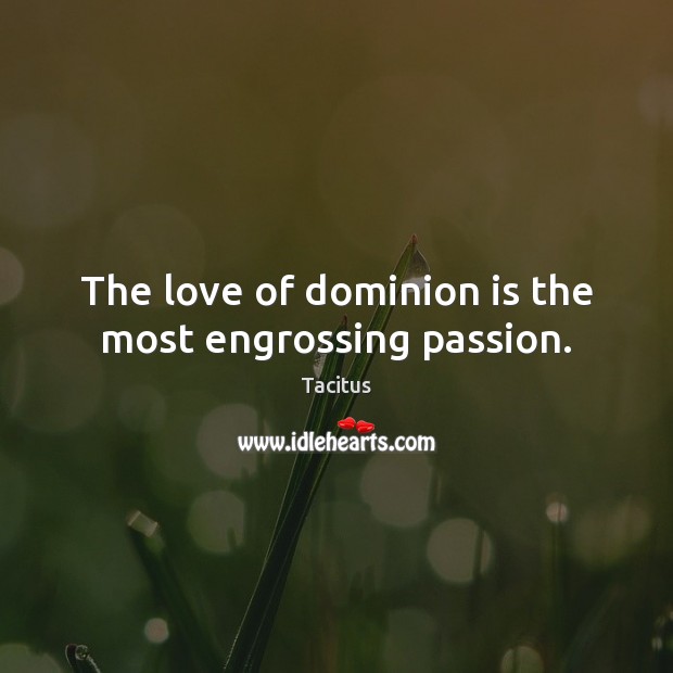 The love of dominion is the most engrossing passion. Tacitus Picture Quote