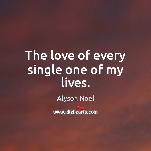 The love of every single one of my lives. Alyson Noel Picture Quote