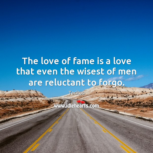 The love of fame is a love that even the wisest of men are reluctant to forgo. Tacitus Picture Quote