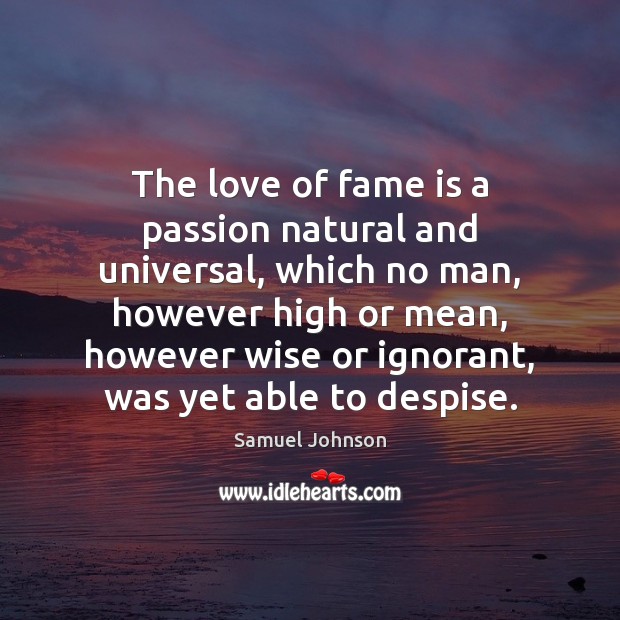 The love of fame is a passion natural and universal, which no Image