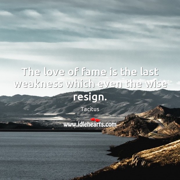 The love of fame is the last weakness which even the wise resign. Wise Quotes Image