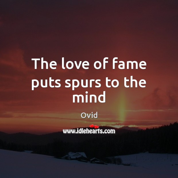 The love of fame puts spurs to the mind Ovid Picture Quote