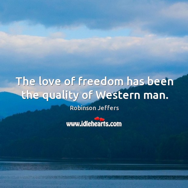 The love of freedom has been the quality of western man. Robinson Jeffers Picture Quote