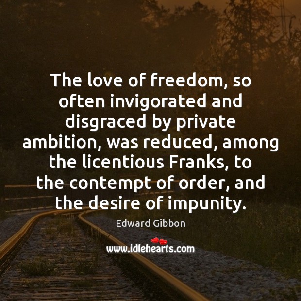 The love of freedom, so often invigorated and disgraced by private ambition, Edward Gibbon Picture Quote