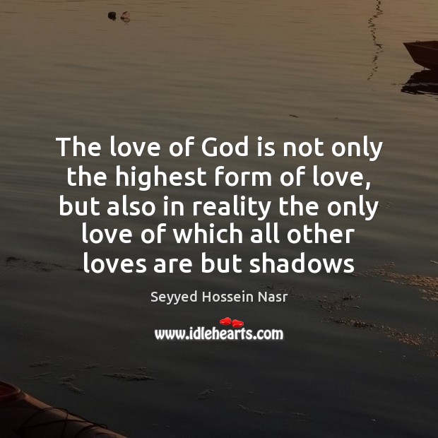 The love of God is not only the highest form of love, Seyyed Hossein Nasr Picture Quote