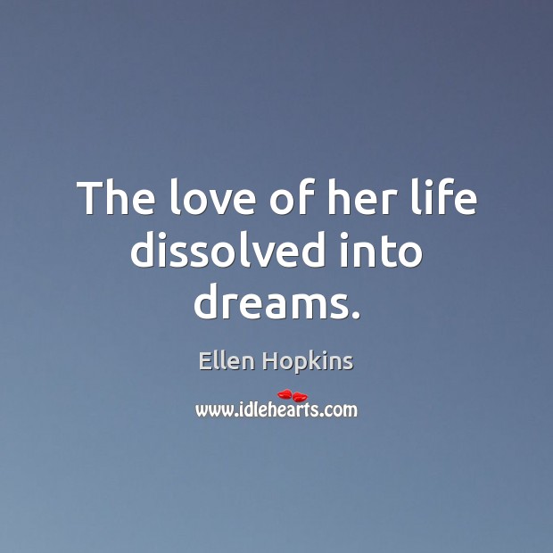 The love of her life dissolved into dreams. Ellen Hopkins Picture Quote