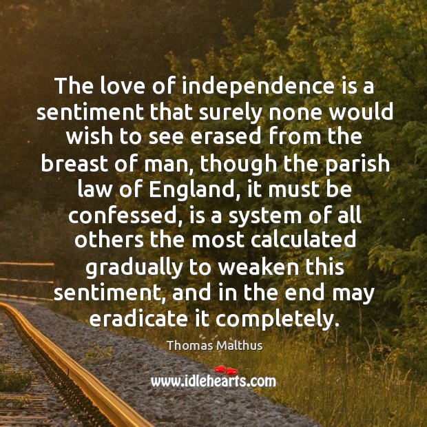 The love of independence is a sentiment that surely none would wish Thomas Malthus Picture Quote