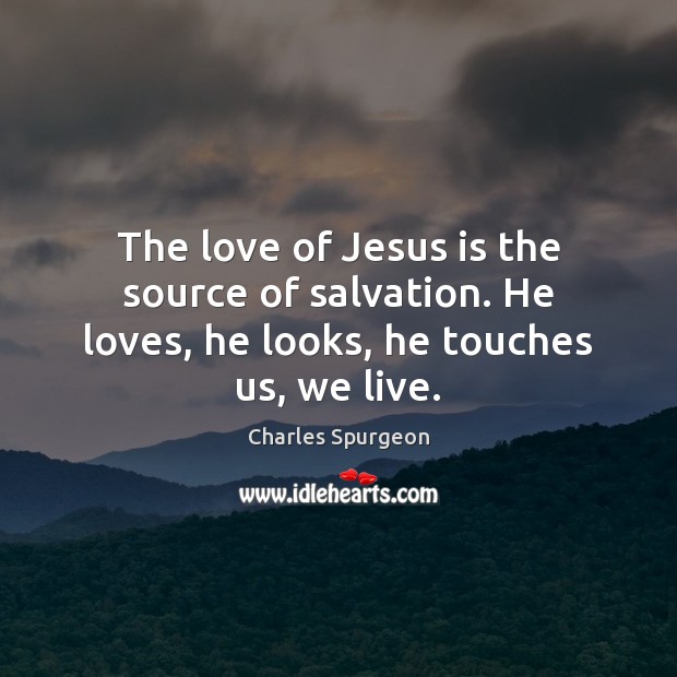 The love of Jesus is the source of salvation. He loves, he looks, he touches us, we live. Charles Spurgeon Picture Quote