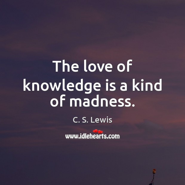 The love of knowledge is a kind of madness. Knowledge Quotes Image