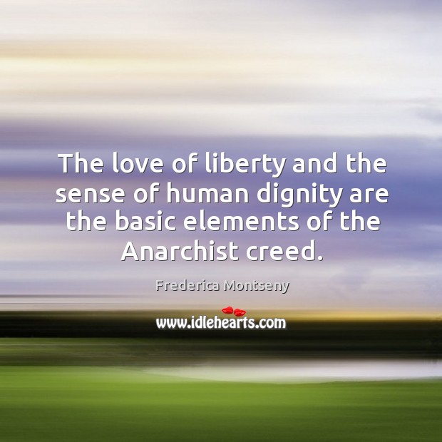 The love of liberty and the sense of human dignity are the basic elements of the anarchist creed. Frederica Montseny Picture Quote