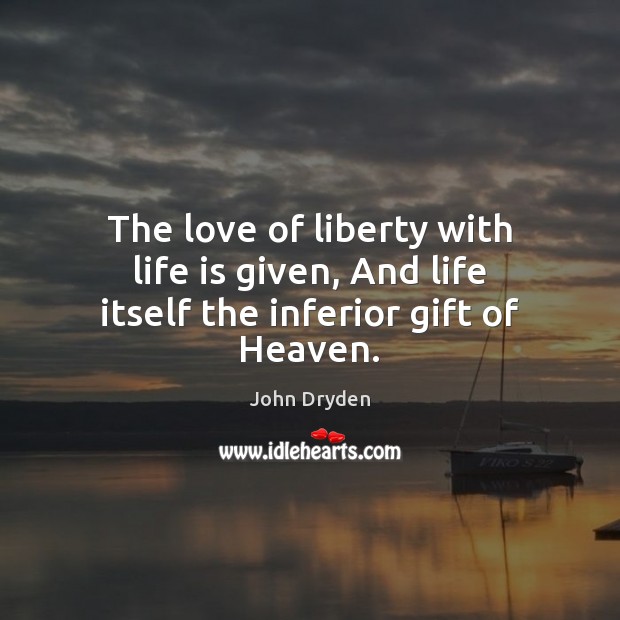 The love of liberty with life is given, And life itself the inferior gift of Heaven. John Dryden Picture Quote