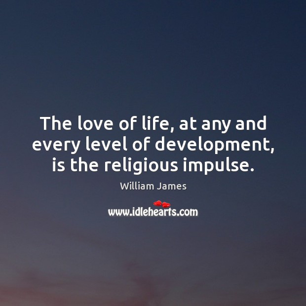 The love of life, at any and every level of development, is the religious impulse. William James Picture Quote