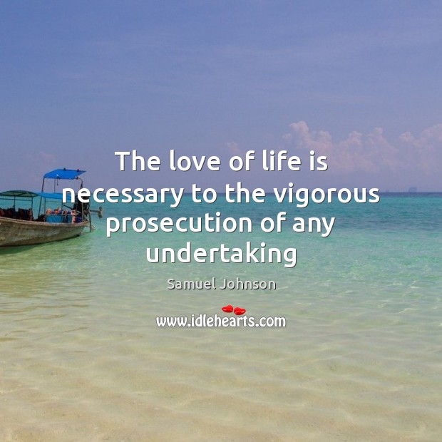 The love of life is necessary to the vigorous prosecution of any undertaking Samuel Johnson Picture Quote