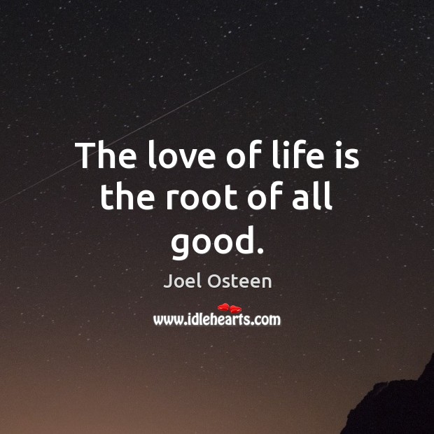 The love of life is the root of all good. Joel Osteen Picture Quote