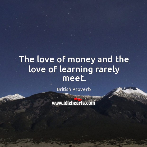 The love of money and the love of learning rarely meet. British Proverbs Image