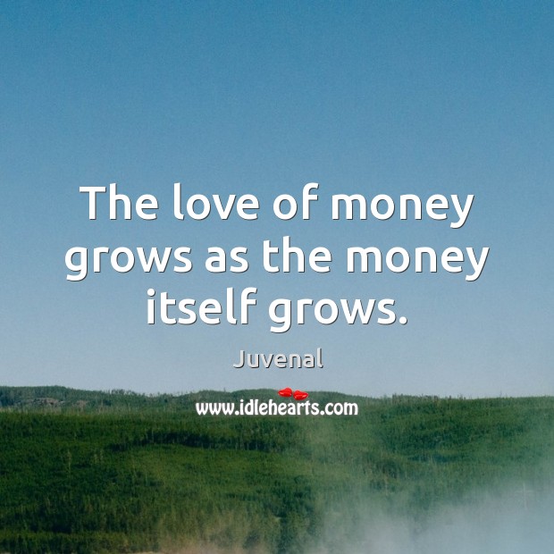 The love of money grows as the money itself grows. Juvenal Picture Quote